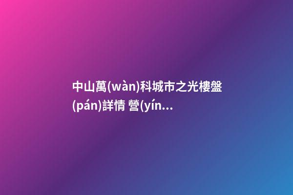 中山萬(wàn)科城市之光樓盤(pán)詳情 營(yíng)銷(xiāo)中心電話(huà)多少